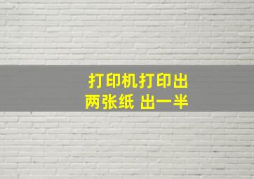 打印机打印出两张纸 出一半